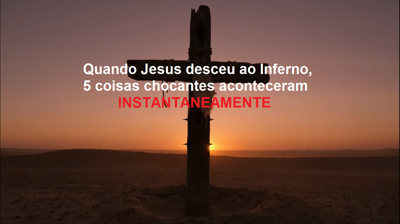 Quando Jesus desceu ao Inferno, 5 coisas chocantes aconteceram INSTANTANEAMENTE