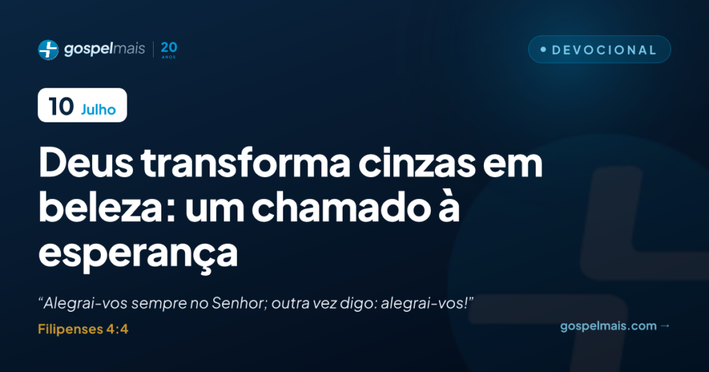 Deus transforma cinzas em beleza: um chamado à esperança