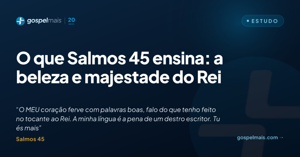 O que Salmos 45 ensina: a beleza e majestade do Rei