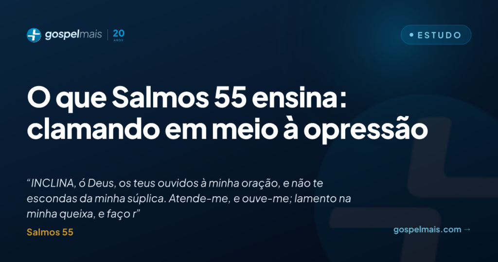 O que Salmos 55 ensina: clamando em meio à opressão